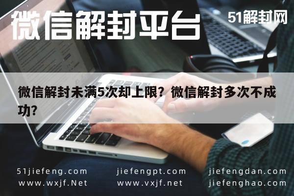 微信解封未满5次却上限？微信解封多次不成功？(图1)