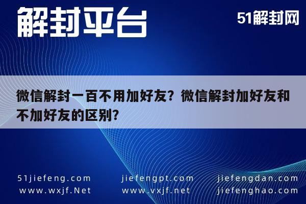 微信解封一百不用加好友？微信解封加好友和不加好友的区别？(图1)