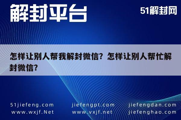 怎样让别人帮我解封微信？怎样让别人帮忙解封微信？(图1)