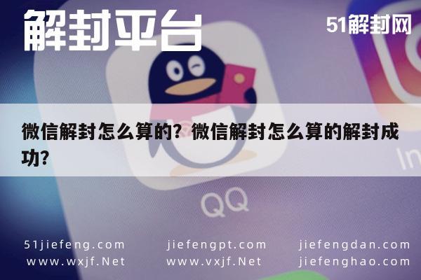 微信解封怎么算的？微信解封怎么算的解封成功？(图1)