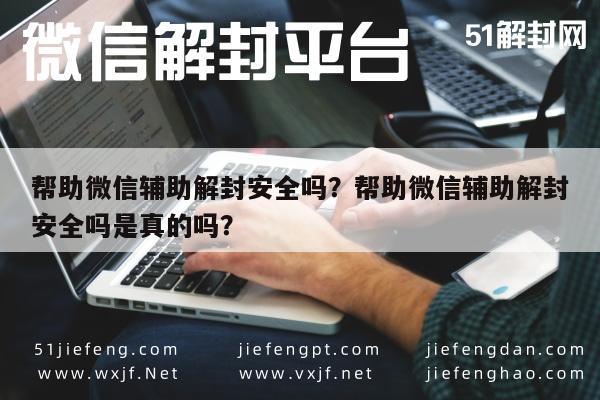 帮助微信辅助解封安全吗？帮助微信辅助解封安全吗是真的吗？(图1)