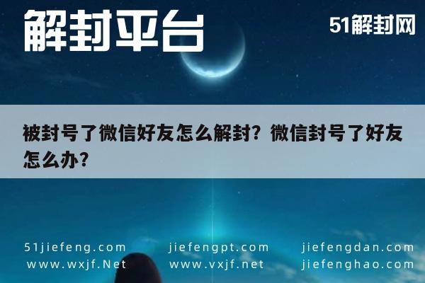 被封号了微信好友怎么解封？微信封号了好友怎么办？(图1)