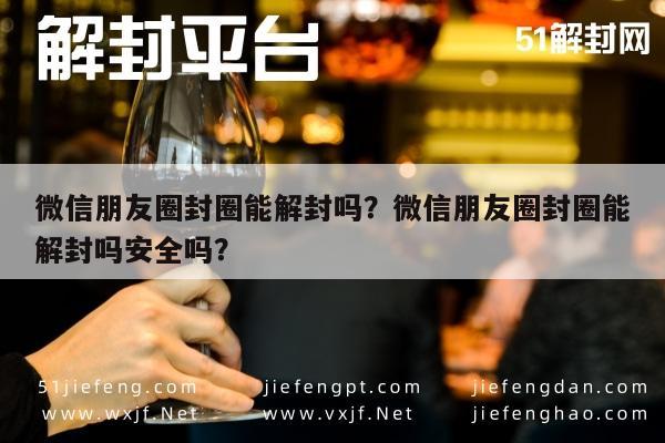 微信朋友圈封圈能解封吗？微信朋友圈封圈能解封吗安全吗？(图1)