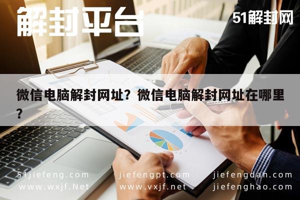 微信电脑解封网址？微信电脑解封网址在哪里？(图1)