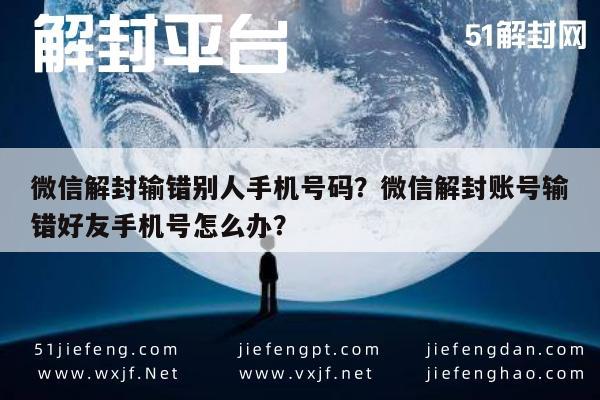 微信解封输错别人手机号码？微信解封账号输错好友手机号怎么办？(图1)