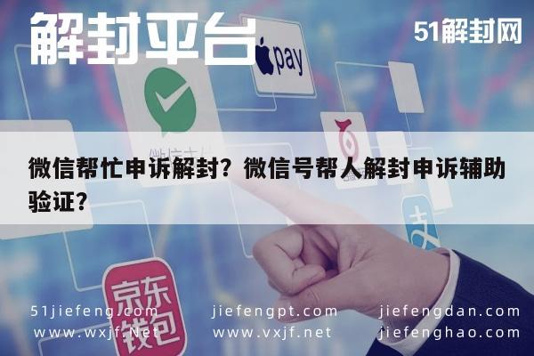 微信帮忙申诉解封？微信号帮人解封申诉辅助验证？(图1)