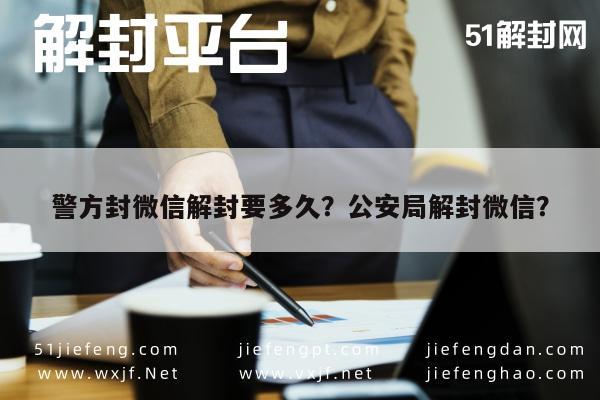 警方封微信解封要多久？公安局解封微信？(图1)