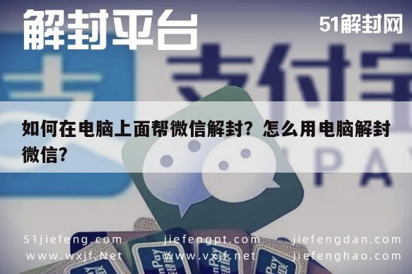 如何在电脑上面帮微信解封？怎么用电脑解封微信？(图1)