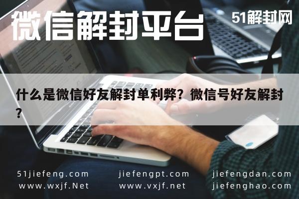 什么是微信好友解封单利弊？微信号好友解封？(图1)