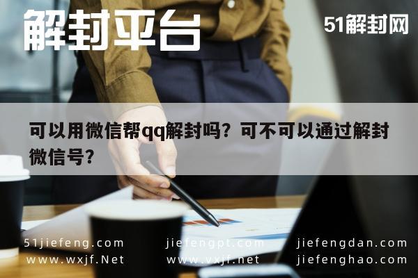 可以用微信帮qq解封吗？可不可以通过解封微信号？(图1)