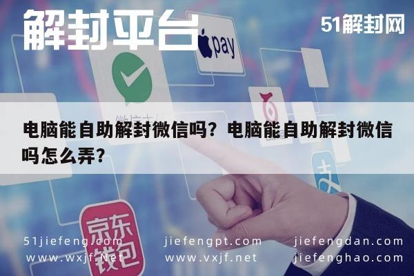 电脑能自助解封微信吗？电脑能自助解封微信吗怎么弄？(图1)