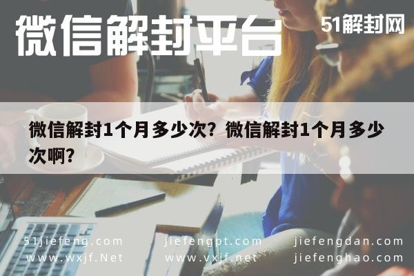 微信解封1个月多少次？微信解封1个月多少次啊？(图1)