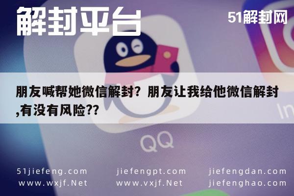 朋友喊帮她微信解封？朋友让我给他微信解封,有没有风险?？(图1)