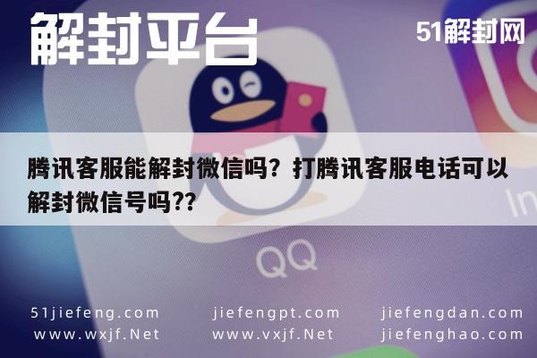 腾讯客服能解封微信吗？打腾讯客服电话可以解封微信号吗?？(图1)