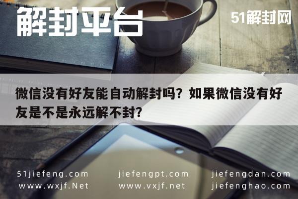 微信没有好友能自动解封吗？如果微信没有好友是不是永远解不封？(图1)