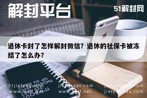 退休卡封了怎样解封微信？退休的社保卡被冻结了怎么办？(图1)