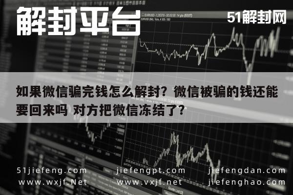 如果微信骗完钱怎么解封？微信被骗的钱还能要回来吗 对方把微信冻结了？(图1)