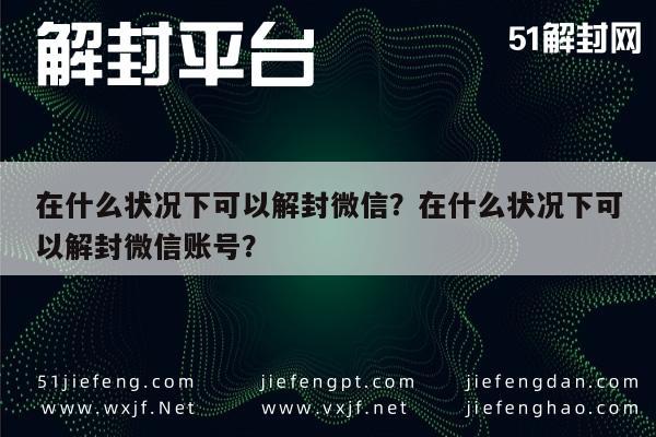 在什么状况下可以解封微信？在什么状况下可以解封微信账号？(图1)