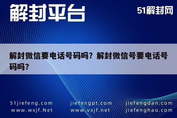 解封微信要电话号码吗？解封微信号要电话号码吗？(图1)