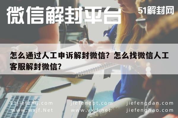 怎么通过人工申诉解封微信？怎么找微信人工客服解封微信？(图1)