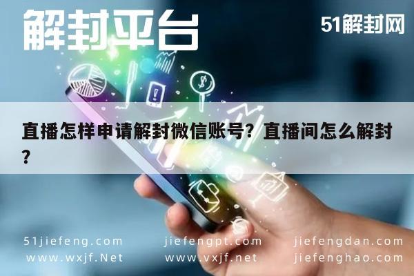 直播怎样申请解封微信账号？直播间怎么解封？(图1)