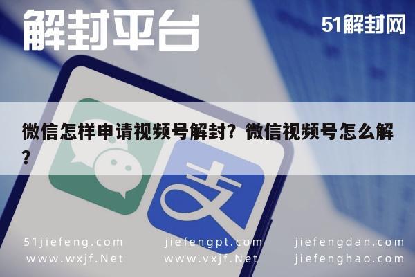 微信怎样申请视频号解封？微信视频号怎么解？(图1)