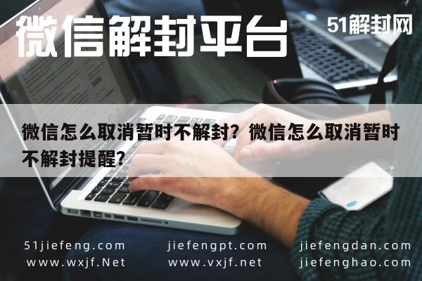 微信怎么取消暂时不解封？微信怎么取消暂时不解封提醒？(图1)