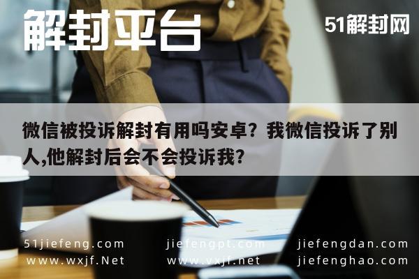 微信被投诉解封有用吗安卓？我微信投诉了别人,他解封后会不会投诉我？(图1)