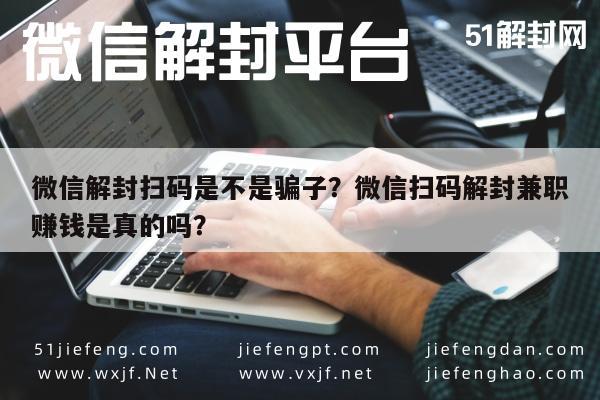 微信解封扫码是不是骗子？微信扫码解封兼职赚钱是真的吗？(图1)