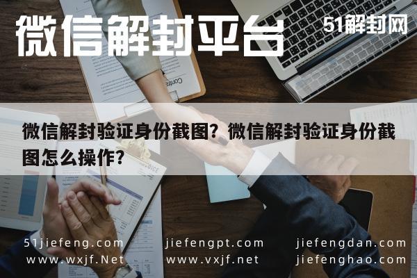 微信解封验证身份截图？微信解封验证身份截图怎么操作？(图1)