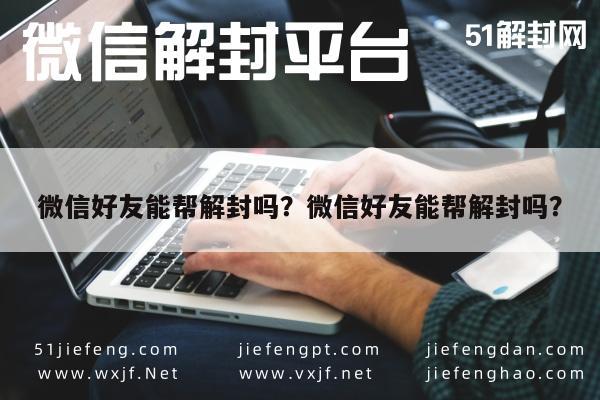 微信好友能帮解封吗？微信好友能帮解封吗？(图1)