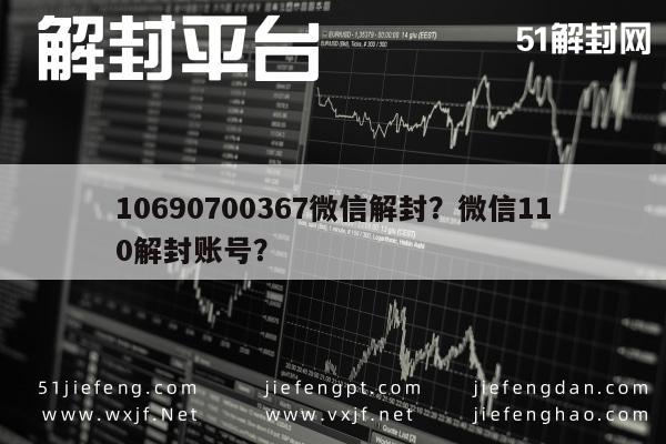 10690700367微信解封？微信110解封账号？(图1)