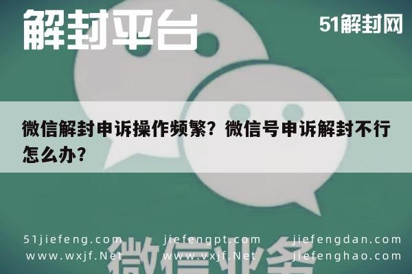 微信解封申诉操作频繁？微信号申诉解封不行怎么办？(图1)