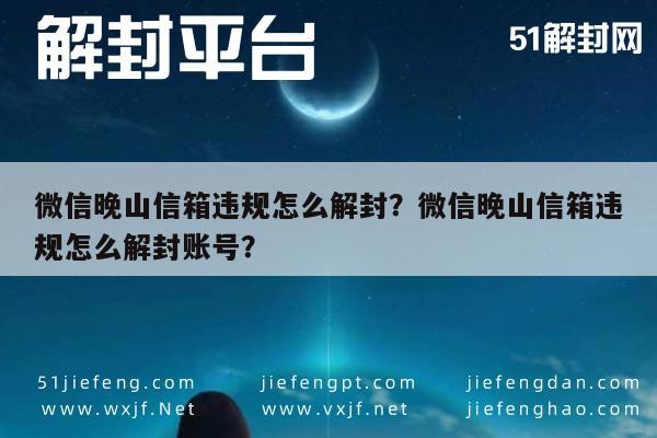 微信晚山信箱违规怎么解封？微信晚山信箱违规怎么解封账号？(图1)