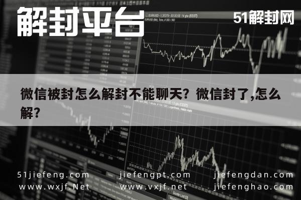 微信被封怎么解封不能聊天？微信封了,怎么解？(图1)