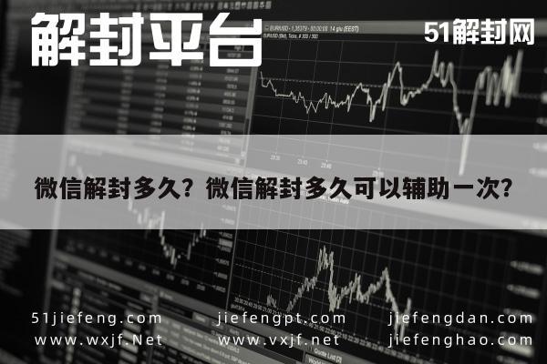 微信解封多久？微信解封多久可以辅助一次？(图1)