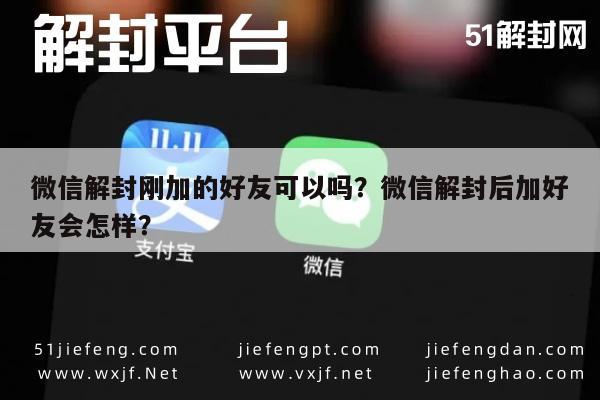 微信解封刚加的好友可以吗？微信解封后加好友会怎样？(图1)