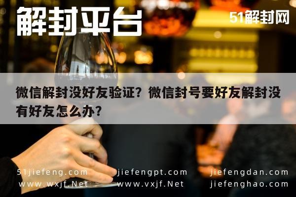 微信解封没好友验证？微信封号要好友解封没有好友怎么办？(图1)