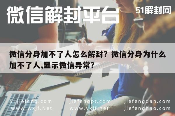 微信分身加不了人怎么解封？微信分身为什么加不了人,显示微信异常？(图1)