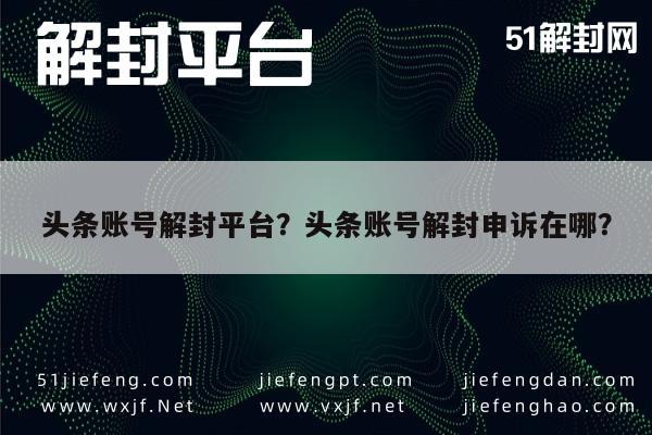 头条账号解封平台？头条账号解封申诉在哪？(图1)