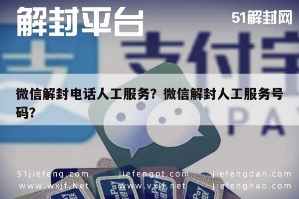 微信解封电话人工服务？微信解封人工服务号码？(图1)