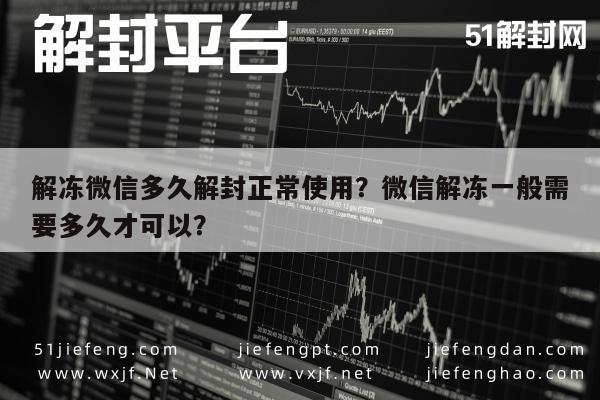 解冻微信多久解封正常使用？微信解冻一般需要多久才可以？(图1)