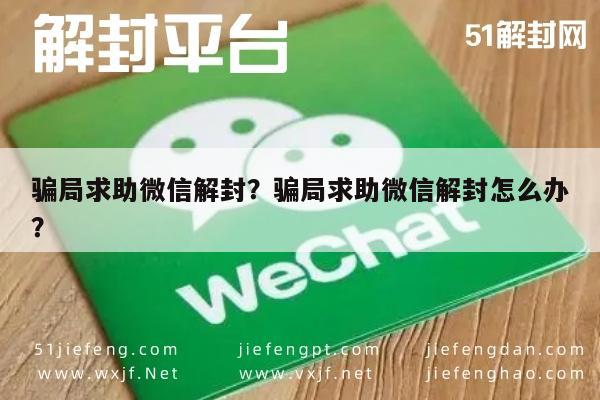 骗局求助微信解封？骗局求助微信解封怎么办？(图1)