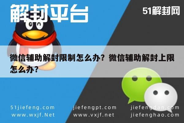 微信辅助解封限制怎么办？微信辅助解封上限怎么办？(图1)