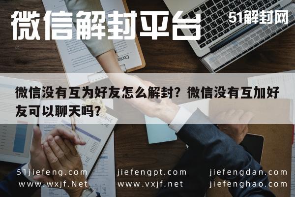 微信没有互为好友怎么解封？微信没有互加好友可以聊天吗？(图1)