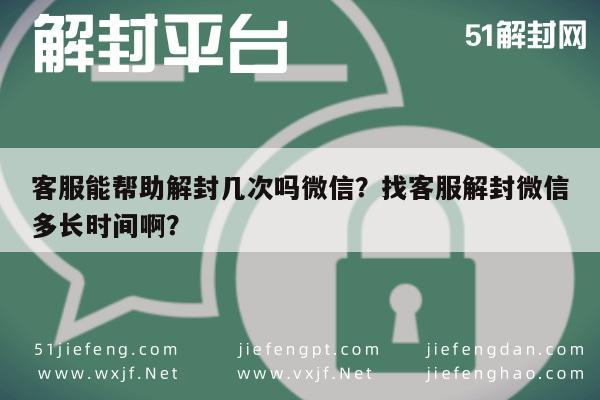 客服能帮助解封几次吗微信？找客服解封微信多长时间啊？(图1)