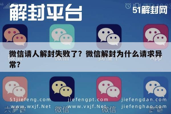 微信请人解封失败了？微信解封为什么请求异常？(图1)