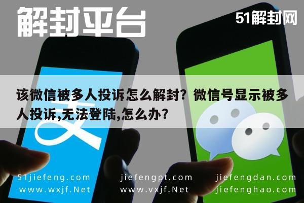 该微信被多人投诉怎么解封？微信号显示被多人投诉,无法登陆,怎么办？(图1)