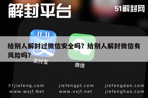 给别人解封过微信安全吗？给别人解封微信有风险吗？(图1)