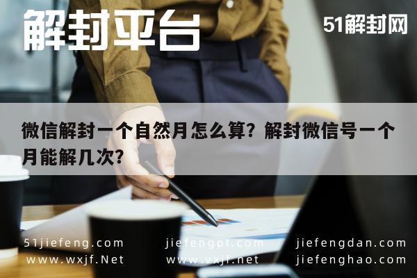 微信解封一个自然月怎么算？解封微信号一个月能解几次？(图1)